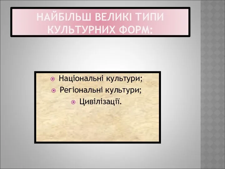 НАЙБІЛЬШ ВЕЛИКІ ТИПИ КУЛЬТУРНИХ ФОРМ: Національні культури; Регіональні культури; Цивілізації.