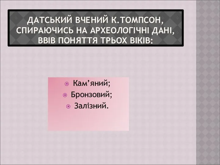 ДАТСЬКИЙ ВЧЕНИЙ К.ТОМПСОН, СПИРАЮЧИСЬ НА АРХЕОЛОГІЧНІ ДАНІ, ВВІВ ПОНЯТТЯ ТРЬОХ ВІКІВ: Кам’яний; Бронзовий; Залізний.