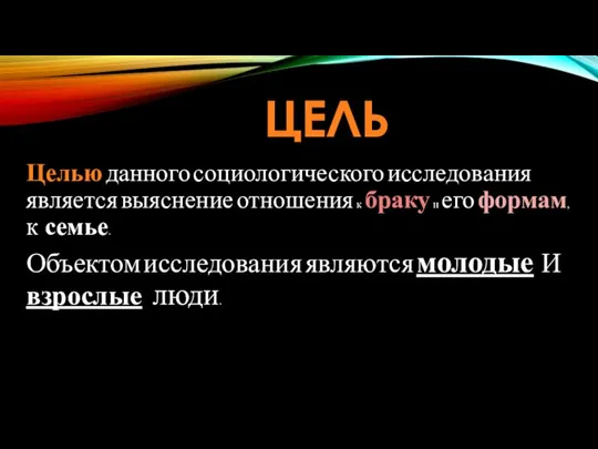 ЦЕЛЬ Целью данного социологического исследования является выяснение отношения к браку и