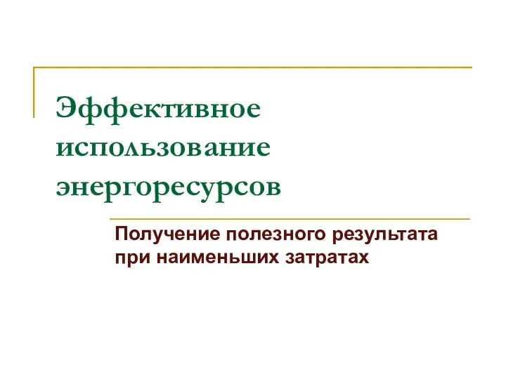 Эффективное использование энергоресурсов Получение полезного результата при наименьших затратах