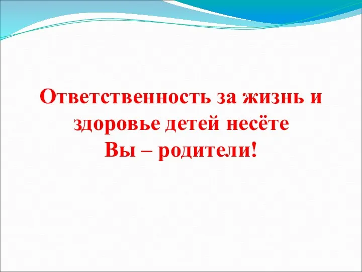 Ответственность за жизнь и здоровье детей несёте Вы – родители!