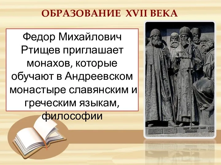 ОБРАЗОВАНИЕ ХVII ВЕКА Федор Михайлович Ртищев приглашает монахов, которые обучают в