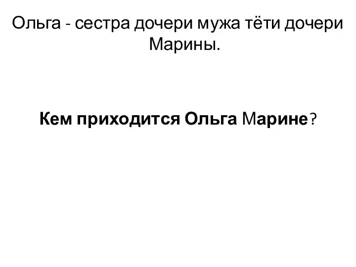 Ольга - сестра дочери мужа тёти дочери Марины. Кем приходится Ольга Марине?