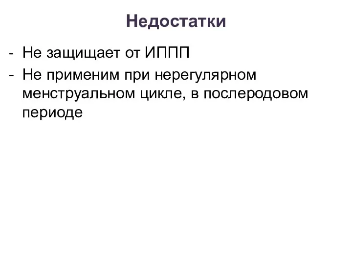 Недостатки - Не защищает от ИППП - Не применим при нерегулярном менструальном цикле, в послеродовом периоде