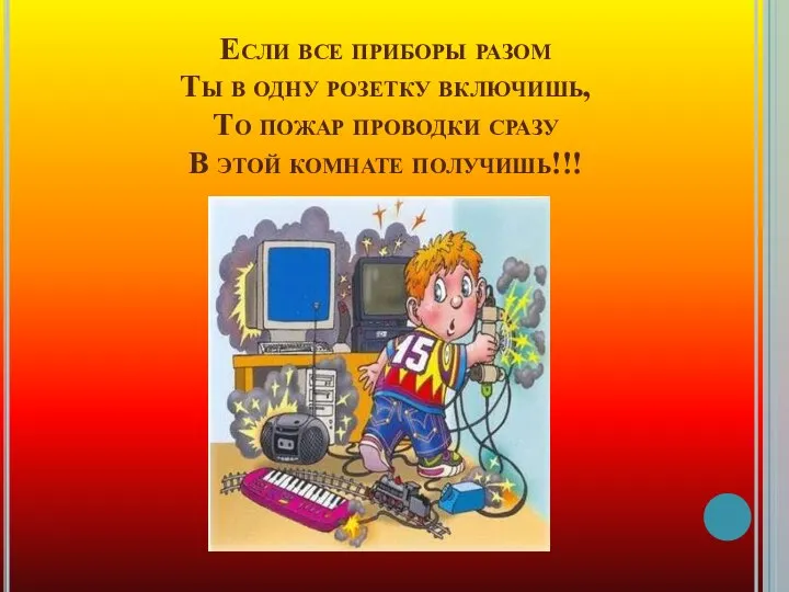 Если все приборы разом Ты в одну розетку включишь, То пожар