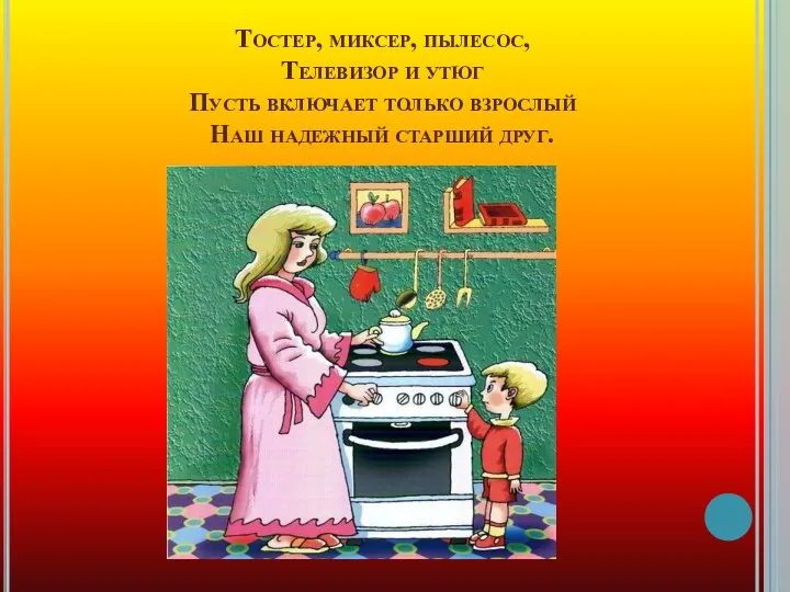 Тостер, миксер, пылесос, Телевизор и утюг Пусть включает только взрослый Наш надежный старший друг.