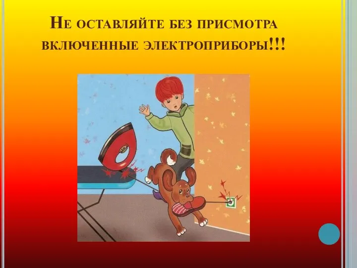 Не оставляйте без присмотра включенные электроприборы!!!