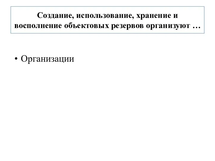 Создание, использование, хранение и восполнение объектовых резервов организуют … Организации