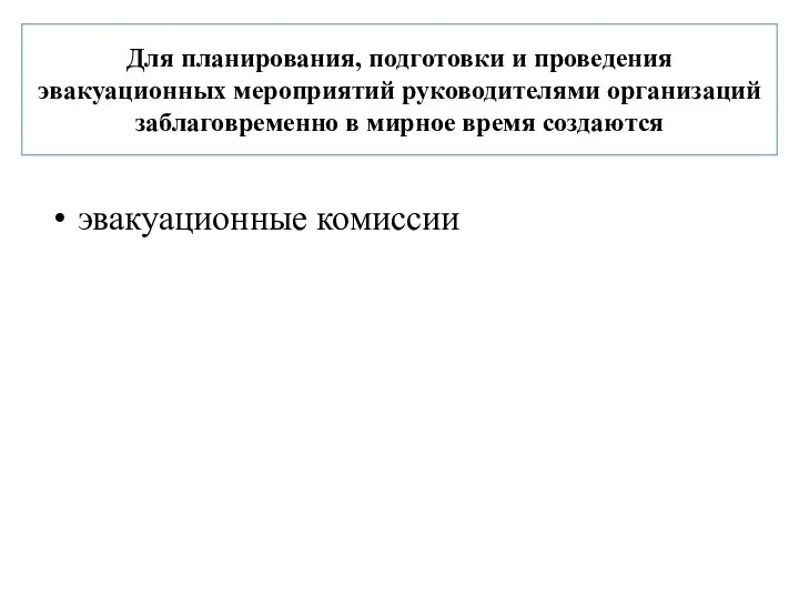 Для планирования, подготовки и проведения эвакуационных мероприятий руководителями организаций заблаговременно в мирное время создаются эвакуационные комиссии