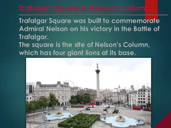 Trafalgar Square was built to commemorate Admiral Nelson on his victory