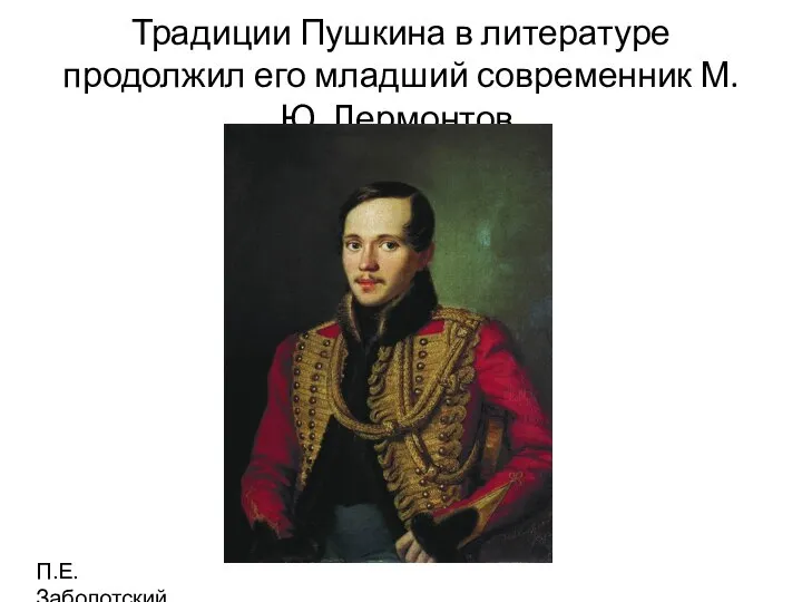 Традиции Пушкина в литературе продолжил его младший современник М. Ю. Лермонтов. П.Е. Заболотский