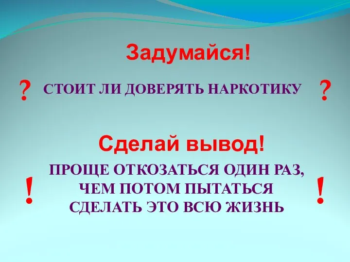 СТОИТ ЛИ ДОВЕРЯТЬ НАРКОТИКУ Задумайся! Сделай вывод! ПРОЩЕ ОТКОЗАТЬСЯ ОДИН РАЗ,