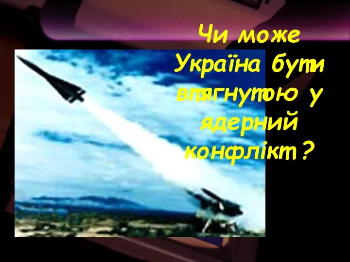 Чи може Україна бути втягнутою у ядерний конфлікт ?