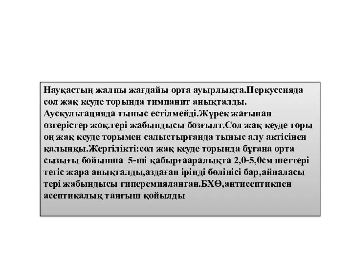 Науқастың жалпы жағдайы орта ауырлықта.Перкуссияда сол жақ кеуде торында тимпанит анықталды.Аускультацияда