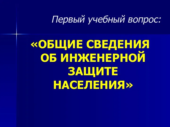 Первый учебный вопрос: «ОБЩИЕ СВЕДЕНИЯ ОБ ИНЖЕНЕРНОЙ ЗАЩИТЕ НАСЕЛЕНИЯ»