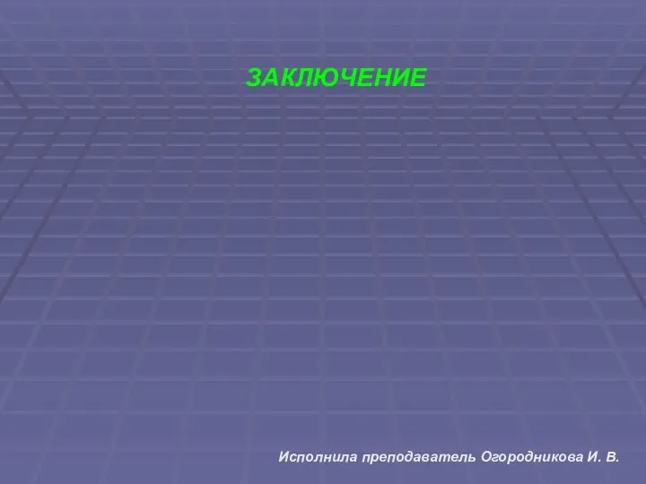 ЗАКЛЮЧЕНИЕ Исполнила преподаватель Огородникова И. В.