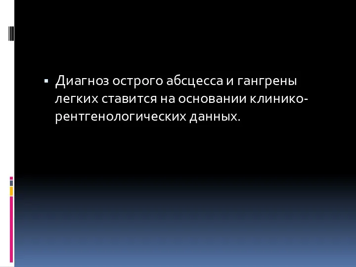 Диагноз острого абсцесса и гангрены легких ставится на основании клинико- рентгенологических данных.