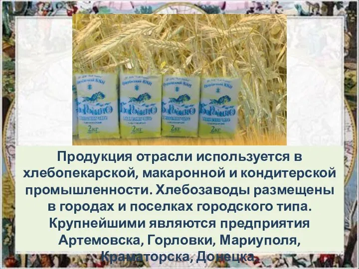 Продукция отрасли используется в хлебопекарской, макаронной и кондитерской промышленности. Хлебозаводы размещены