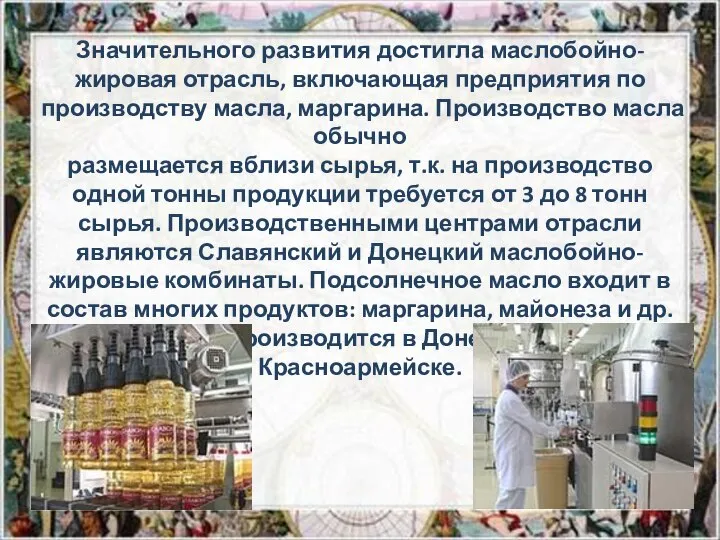 Значительного развития достигла маслобойно-жировая отрасль, включающая предприятия по производству масла, маргарина.