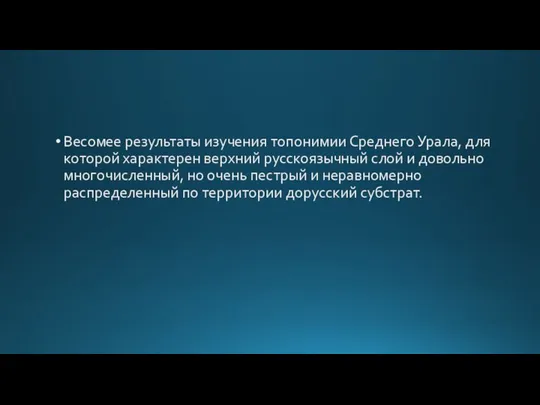 Весомее результаты изучения топонимии Среднего Урала, для которой характерен верхний русскоязычный