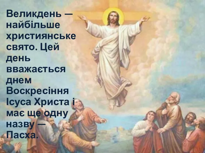 Великдень — найбільше християнське свято. Цей день вважається днем Воскресіння Ісуса