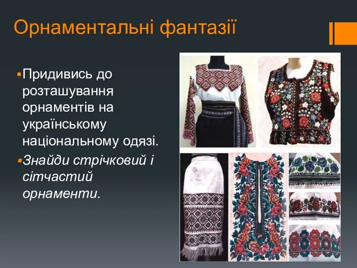 Орнаментальні фантазії Придивись до розташування орнаментів на українському національному одязі. Знайди стрічковий і сітчастий орнаменти.