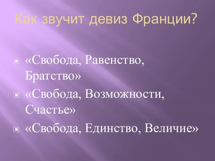 Как звучит девиз Франции? «Свобода, Равенство, Братство» «Свобода, Возможности, Счастье» «Свобода, Единство, Величие»