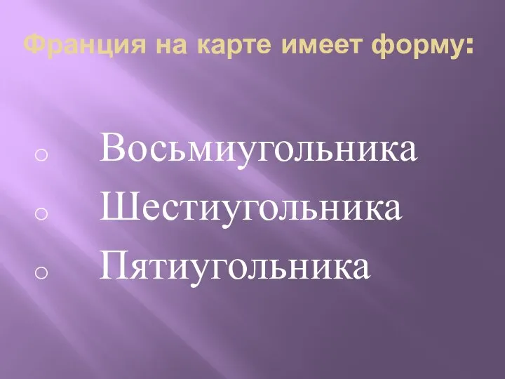 Франция на карте имеет форму: Восьмиугольника Шестиугольника Пятиугольника