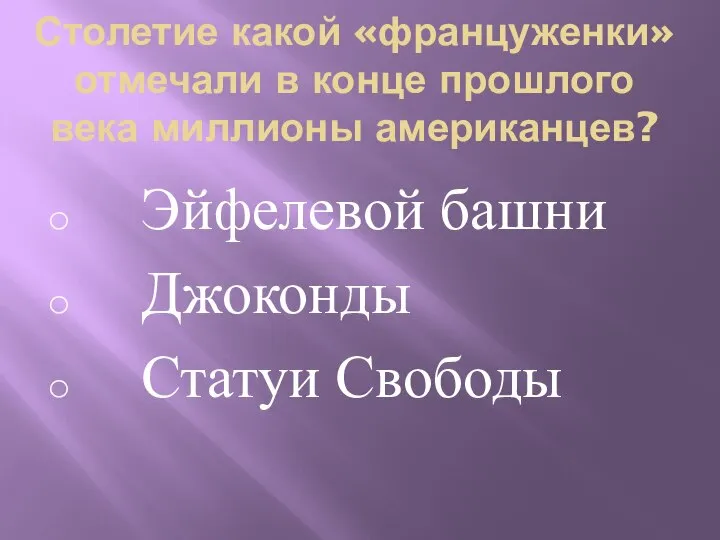 Столетие какой «француженки» отмечали в конце прошлого века миллионы американцев? Эйфелевой башни Джоконды Статуи Свободы