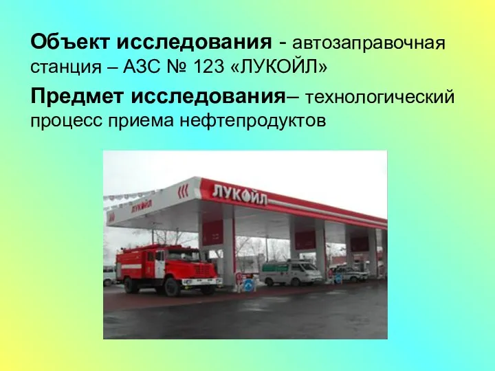 Объект исследования - автозаправочная станция – АЗС № 123 «ЛУКОЙЛ» Предмет исследования– технологический процесс приема нефтепродуктов