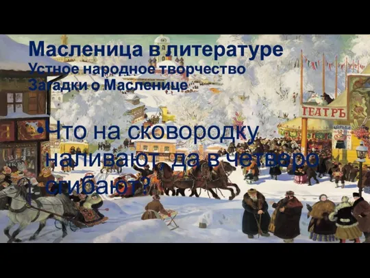 Масленица в литературе Устное народное творчество Загадки о Масленице Что на