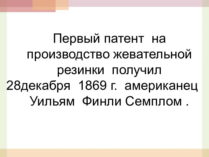 Первый патент на производство жевательной резинки получил декабря 1869 г. американец Уильям Финли Семплом .