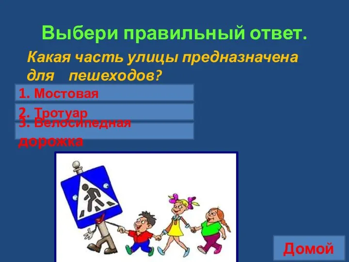 Выбери правильный ответ. Какая часть улицы предназначена для пешеходов? Домой 1.