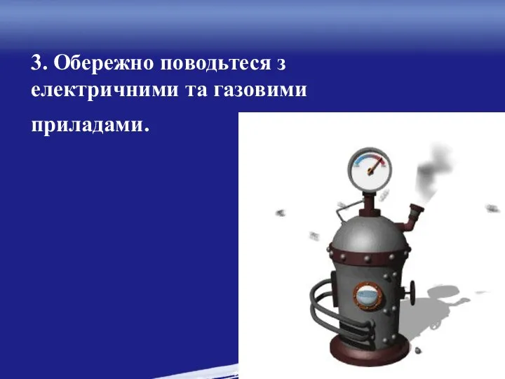 3. Обережно поводьтеся з електричними та газовими приладами.