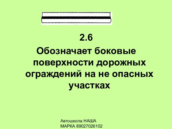 Автошкола НАША МАРКА 89027026102 2.6 Обозначает боковые поверхности дорожных ограждений на не опасных участках