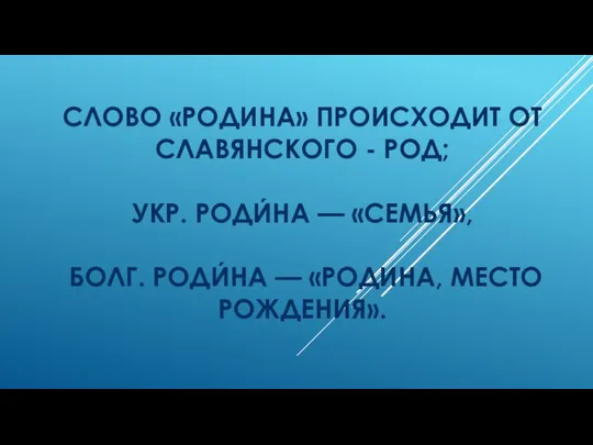 СЛОВО «РОДИНА» ПРОИСХОДИТ ОТ СЛАВЯНСКОГО - РОД; УКР. РОДИ́НА — «СЕМЬЯ»,