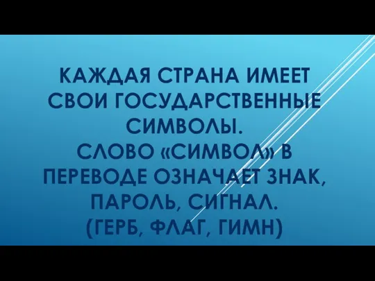 КАЖДАЯ СТРАНА ИМЕЕТ СВОИ ГОСУДАРСТВЕННЫЕ СИМВОЛЫ. СЛОВО «СИМВОЛ» В ПЕРЕВОДЕ ОЗНАЧАЕТ