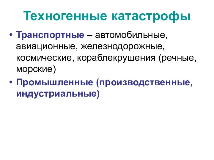 Техногенные катастрофы Транспортные – автомобильные, авиационные, железнодорожные, космические, кораблекрушения (речные, морские) Промышленные (производственные, индустриальные)