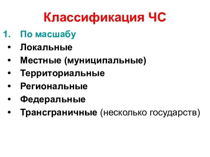 Классификация ЧС По масшабу Локальные Местные (муниципальные) Территориальные Региональные Федеральные Трансграничные (несколько государств)