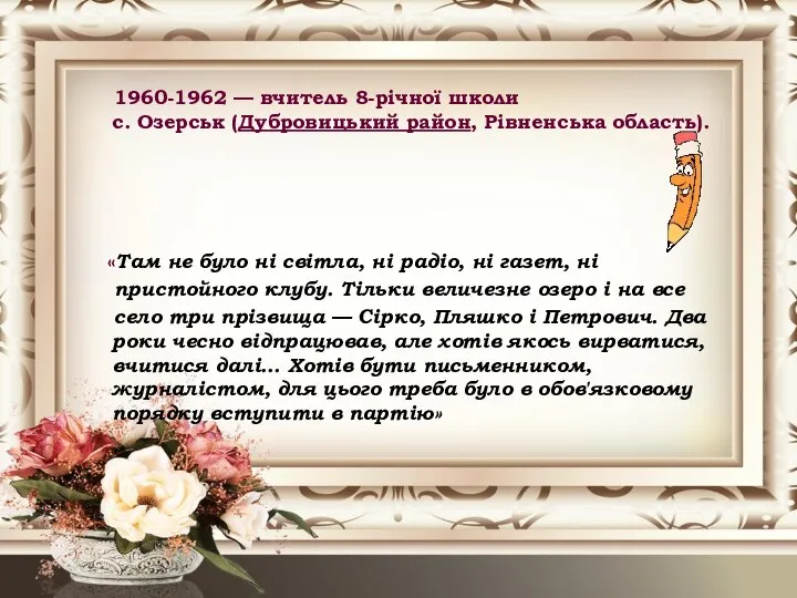 1960-1962 — вчитель 8-річної школи с. Озерськ (Дубровицький район, Рівненська область).