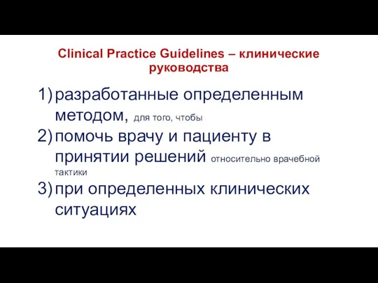 Clinical Practice Guidelines – клинические руководства разработанные определенным методом, для того,