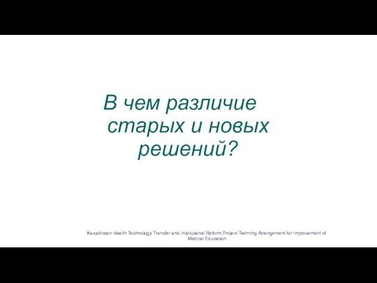 В чем различие старых и новых решений? Kazakhstan Health Technology Transfer