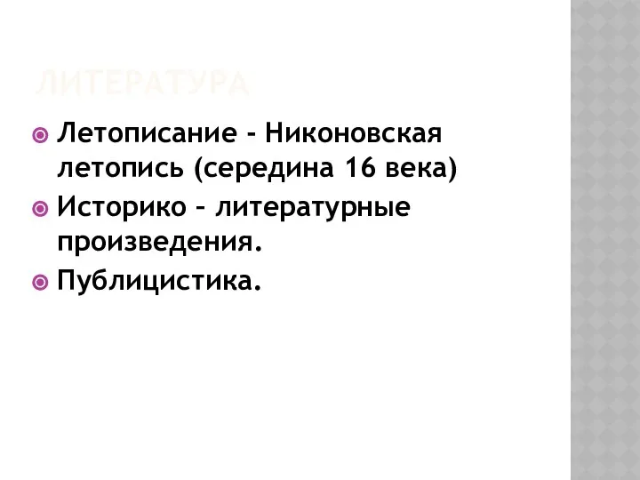 ЛИТЕРАТУРА Летописание - Никоновская летопись (середина 16 века) Историко – литературные произведения. Публицистика.