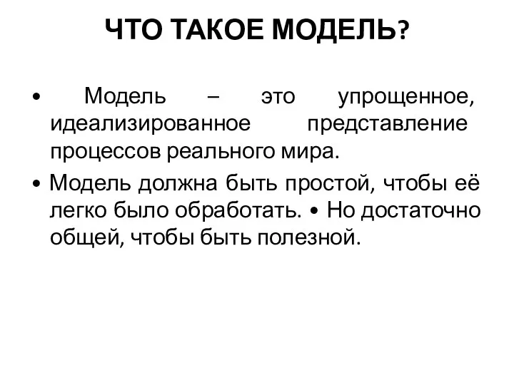 ЧТО ТАКОЕ МОДЕЛЬ? • Модель – это упрощенное, идеализированное представление процессов