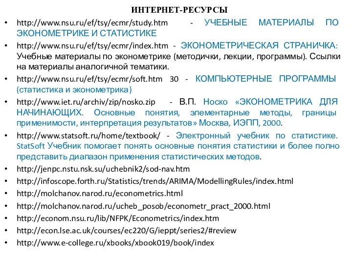 ИНТЕРНЕТ-РЕСУРСЫ http://www.nsu.ru/ef/tsy/ecmr/study.htm - УЧЕБНЫЕ МАТЕРИАЛЫ ПО ЭКОНОМЕТРИКЕ И СТАТИСТИКЕ http://www.nsu.ru/ef/tsy/ecmr/index.htm -