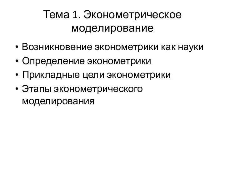 Тема 1. Эконометрическое моделирование Возникновение эконометрики как науки Определение эконометрики Прикладные цели эконометрики Этапы эконометрического моделирования