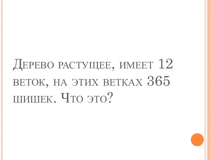 Дерево растущее, имеет 12 веток, на этих ветках 365 шишек. Что это?