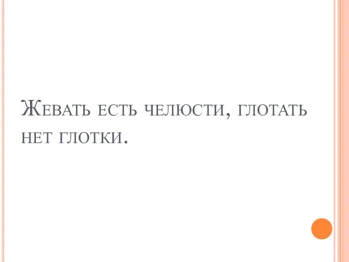 Жевать есть челюсти, глотать нет глотки.