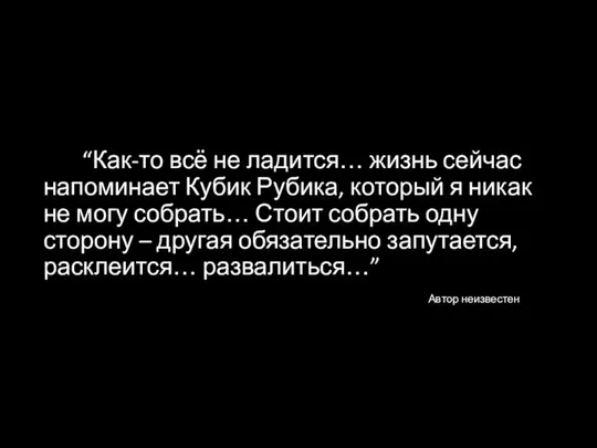 “Как-то всё не ладится… жизнь сейчас напоминает Кубик Рубика, который я