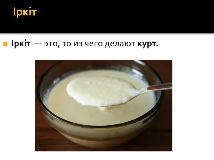 Іркіт Іркіт — это, то из чего делают курт.